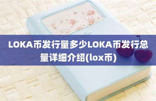 LOKA币发行量多少LOKA币发行总量详细介绍(lox币)