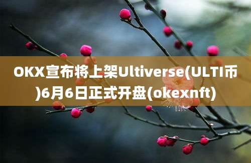 OKX宣布将上架Ultiverse(ULTI币)6月6日正式开盘(okexnft)