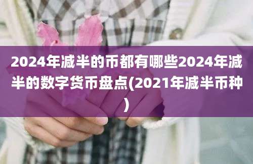 2024年减半的币都有哪些2024年减半的数字货币盘点(2021年减半币种)