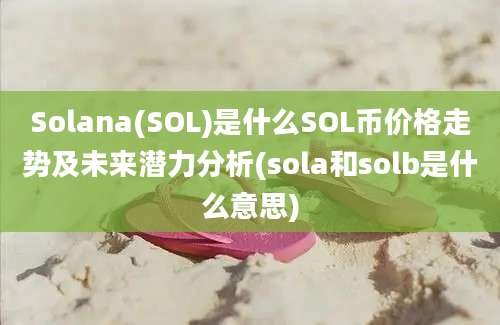 Solana(SOL)是什么SOL币价格走势及未来潜力分析(sola和solb是什么意思)