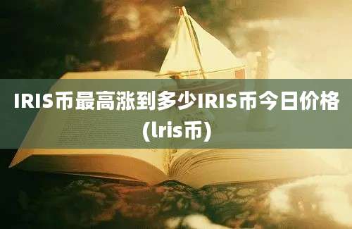 IRIS币最高涨到多少IRIS币今日价格(lris币)