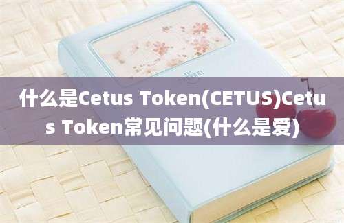 什么是Cetus Token(CETUS)Cetus Token常见问题(什么是爱)