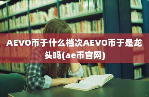 AEVO币于什么档次AEVO币于是龙头吗(ae币官网)