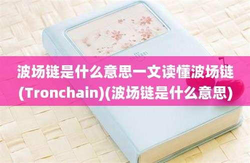 波场链是什么意思一文读懂波场链(Tronchain)(波场链是什么意思)