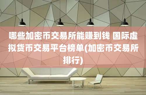 哪些加密币交易所能赚到钱 国际虚拟货币交易平台榜单(加密币交易所排行)