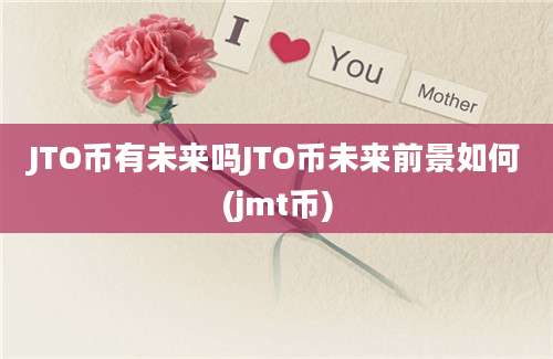 JTO币有未来吗JTO币未来前景如何(jmt币)