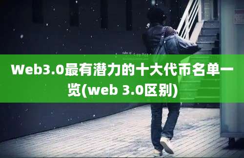 Web3.0最有潜力的十大代币名单一览(web 3.0区别)