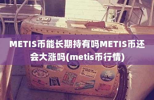 METIS币能长期持有吗METIS币还会大涨吗(metis币行情)