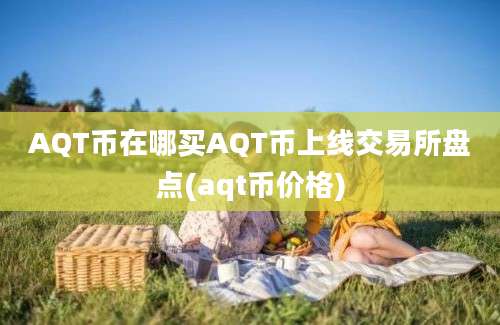 AQT币在哪买AQT币上线交易所盘点(aqt币价格)