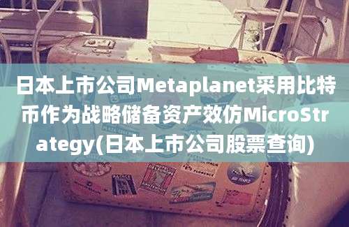 日本上市公司Metaplanet采用比特币作为战略储备资产效仿MicroStrategy(日本上市公司股票查询)