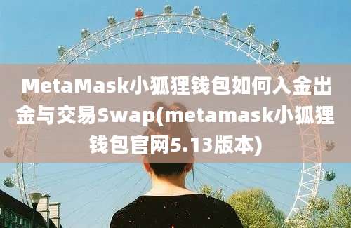 MetaMask小狐狸钱包如何入金出金与交易Swap(metamask小狐狸钱包官网5.13版本)