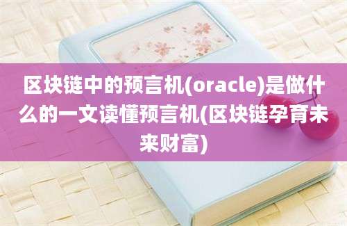 区块链中的预言机(oracle)是做什么的一文读懂预言机(区块链孕育未来财富)