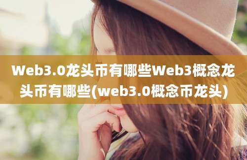 Web3.0龙头币有哪些Web3概念龙头币有哪些(web3.0概念币龙头)