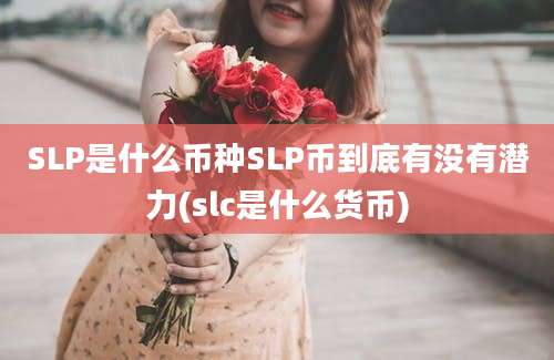 SLP是什么币种SLP币到底有没有潜力(slc是什么货币)