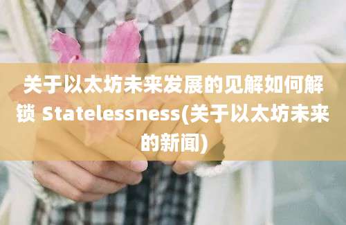 关于以太坊未来发展的见解如何解锁 Statelessness(关于以太坊未来的新闻)