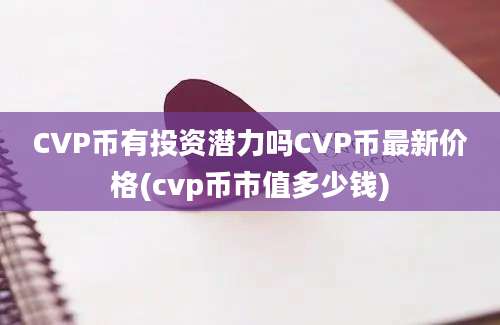 CVP币有投资潜力吗CVP币最新价格(cvp币市值多少钱)