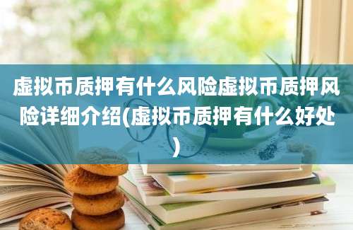 虚拟币质押有什么风险虚拟币质押风险详细介绍(虚拟币质押有什么好处)