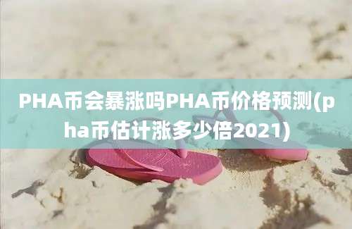 PHA币会暴涨吗PHA币价格预测(pha币估计涨多少倍2021)