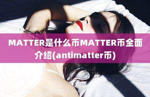 MATTER是什么币MATTER币全面介绍(antimatter币)