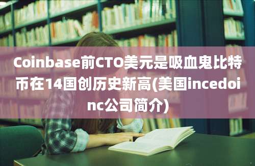 Coinbase前CTO美元是吸血鬼比特币在14国创历史新高(美国incedoinc公司简介)