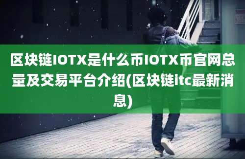 区块链IOTX是什么币IOTX币官网总量及交易平台介绍(区块链itc最新消息)