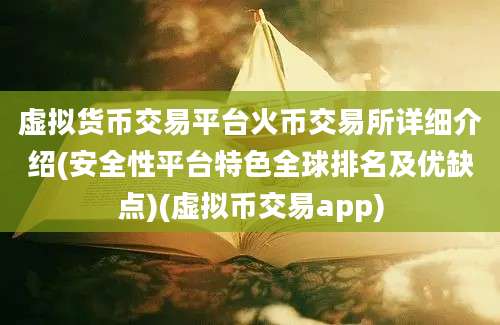 虚拟货币交易平台火币交易所详细介绍(安全性平台特色全球排名及优缺点)(虚拟币交易app)