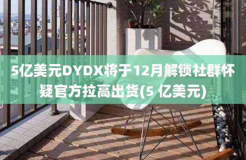 5亿美元DYDX将于12月解锁社群怀疑官方拉高出货(5 亿美元)