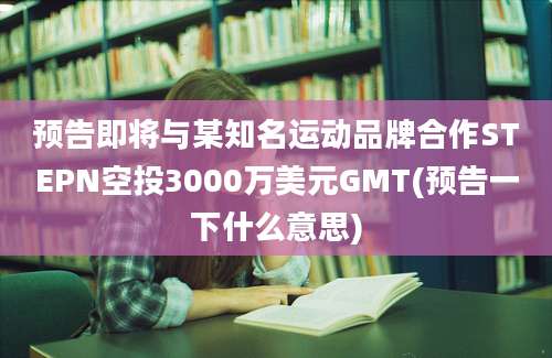 预告即将与某知名运动品牌合作STEPN空投3000万美元GMT(预告一下什么意思)