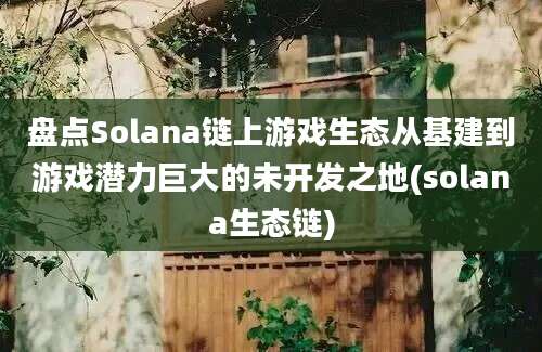 盘点Solana链上游戏生态从基建到游戏潜力巨大的未开发之地(solana生态链)