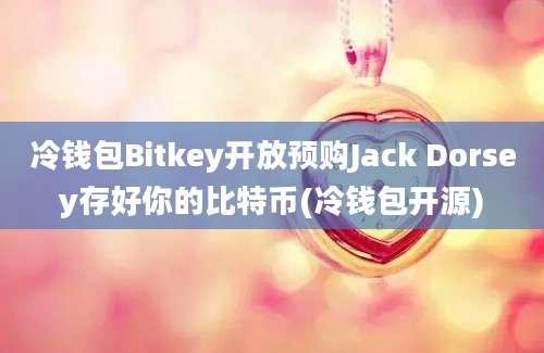 冷钱包Bitkey开放预购Jack Dorsey存好你的比特币(冷钱包开源)