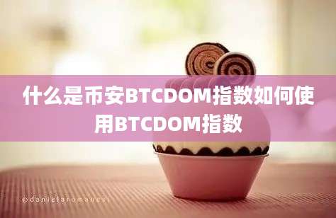 什么是币安BTCDOM指数如何使用BTCDOM指数