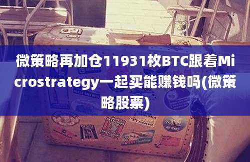 微策略再加仓11931枚BTC跟着Microstrategy一起买能赚钱吗(微策略股票)