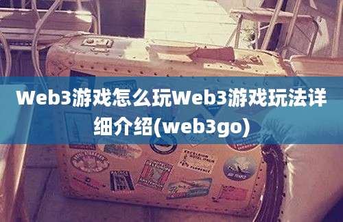 Web3游戏怎么玩Web3游戏玩法详细介绍(web3go)