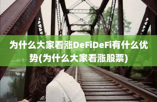 为什么大家看涨DeFiDeFi有什么优势(为什么大家看涨股票)