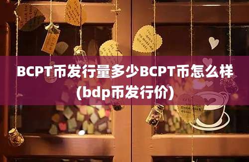 BCPT币发行量多少BCPT币怎么样(bdp币发行价)