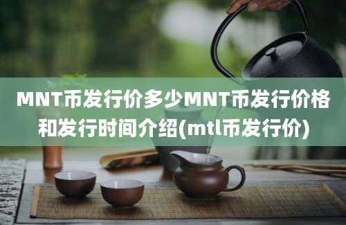 MNT币发行价多少MNT币发行价格和发行时间介绍(mtl币发行价)