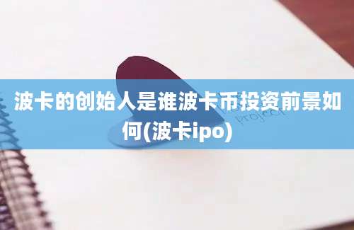 波卡的创始人是谁波卡币投资前景如何(波卡ipo)