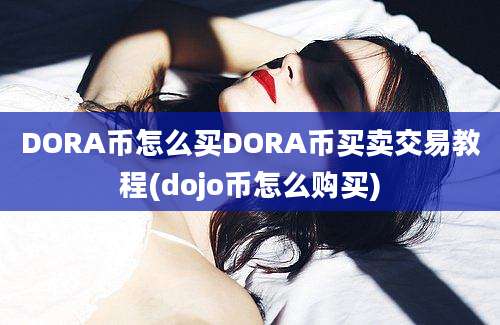 DORA币怎么买DORA币买卖交易教程(dojo币怎么购买)