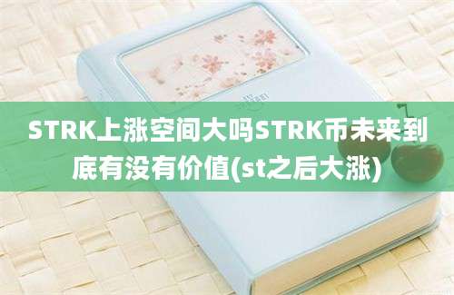 STRK上涨空间大吗STRK币未来到底有没有价值(st之后大涨)