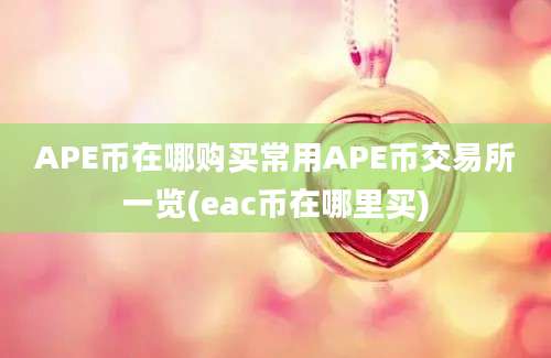 APE币在哪购买常用APE币交易所一览(eac币在哪里买)