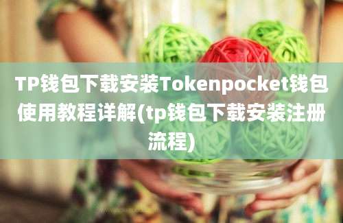 TP钱包下载安装Tokenpocket钱包使用教程详解(tp钱包下载安装注册流程)