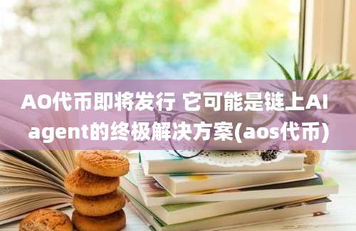 AO代币即将发行 它可能是链上AI agent的终极解决方案(aos代币)