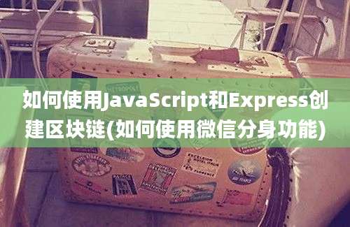 如何使用JavaScript和Express创建区块链(如何使用微信分身功能)