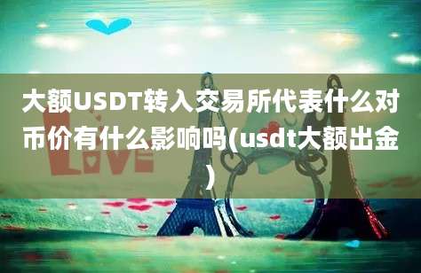 大额USDT转入交易所代表什么对币价有什么影响吗(usdt大额出金)