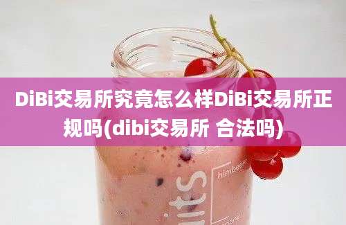 DiBi交易所究竟怎么样DiBi交易所正规吗(dibi交易所 合法吗)