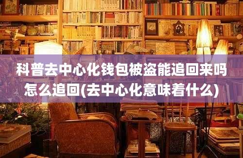 科普去中心化钱包被盗能追回来吗怎么追回(去中心化意味着什么)