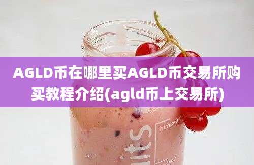 AGLD币在哪里买AGLD币交易所购买教程介绍(agld币上交易所)