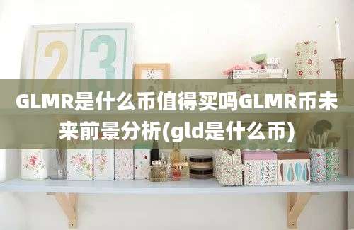 GLMR是什么币值得买吗GLMR币未来前景分析(gld是什么币)