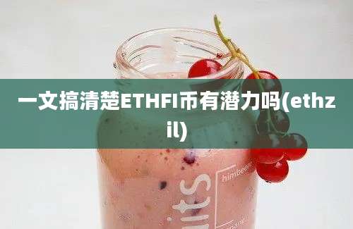 一文搞清楚ETHFI币有潜力吗(ethzil)