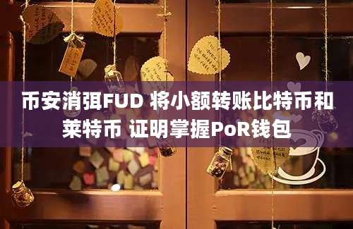 币安消弭FUD 将小额转账比特币和莱特币 证明掌握PoR钱包